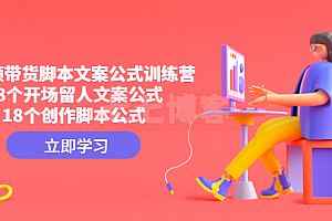 短视频带货脚本文案公式训练营:18个开场留人文案公式,18个创作脚本公式