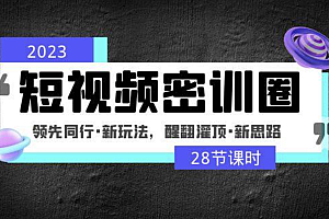 2023短视频密训圈:领先同行·新玩法,醒翻灌顶·新思路(28节课时)